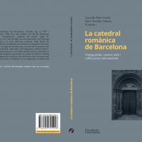 La Catedral romànica de Barcelona: protagonistes, context urbà i edificacions monumentals